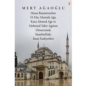 Hassa Baş Mimarları El-Hac Mustafa Ağa, Kara Ahmet Ağa ve Mehmed Tahir Ağa’nın Döneminde İstanbul’da