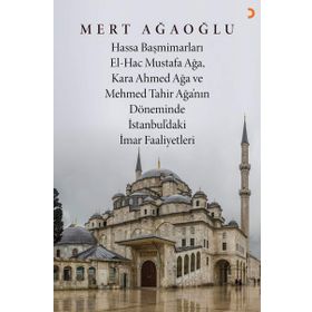 Hassa Baş Mimarları El-Hac Mustafa Ağa, Kara Ahmet Ağa ve Mehmed Tahir Ağa’nın Döneminde İstanbul’da
