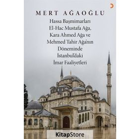 Hassa Baş Mimarları El-Hac Mustafa Ağa, Kara Ahmet Ağa ve Mehmed Tahir Ağa’nın Döneminde İstanbul’da