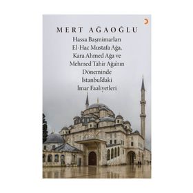 Hassa Baş Mimarları El-Hac Mustafa Ağa, Kara Ahmet Ağa ve Mehmed Tahir Ağa’nın Döneminde İstanbul’da
