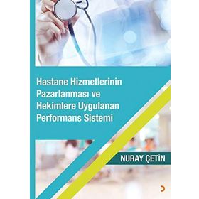 Hastane Hizmetlerinin Pazarlanması ve Hekimlere Uygulanan Performans Sistemi - Nuray Çetin