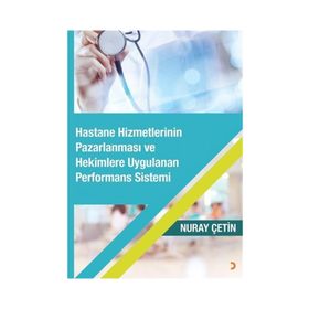 Hastane Hizmetlerinin Pazarlanması ve Hekimlere Uygulanan Performans Sistemi - Nuray Çetin