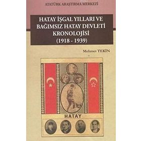 Hatay İşgal Yılları ve Bağımsız Hatay Devleti Kronolojisi 1918-1939 - M. Mehmet Tekin