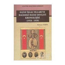 Hatay İşgal Yılları ve Bağımsız Hatay Devleti Kronolojisi 1918-1939 - M. Mehmet Tekin