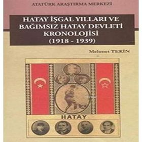 Hatay İşgal Yılları ve Bağımsız Hatay Devleti Kronolojisi 1918-1939 - M. Mehmet Tekin