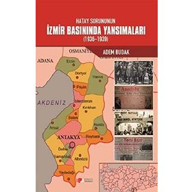 Hatay Sorununun İzmir Basınında Yansımaları (1936-1939) - Adem Budak