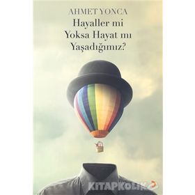 Hayaller mi Yoksa Hayat mı Yaşadığımız? - Ahmet Yonca