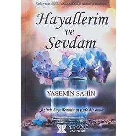 Hayallerim ve Sevdam: Azimle, Hayallerimin Peşinde Bir Ömür... - Yasemin Şahin