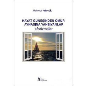 Hayat Güneşinden Ömür Aynasına Yansıyanlar - Aforizmalar - Mahmut Kılıçoğlu