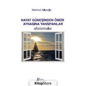 Hayat Güneşinden Ömür Aynasına Yansıyanlar - Aforizmalar - Mahmut Kılıçoğlu
