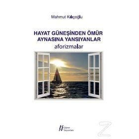 Hayat Güneşinden Ömür Aynasına Yansıyanlar - Aforizmalar - Mahmut Kılıçoğlu