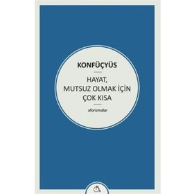 Hayat Mutsuz Olmak İçin Çok Kısa - Konfüçyus