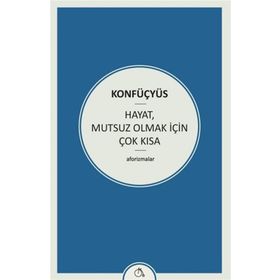 Hayat Mutsuz Olmak İçin Çok Kısa - Konfüçyus