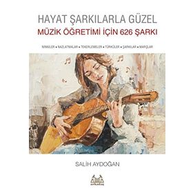 Hayat Şarkılarla Güzel: Müzik Öğretimi İçin 626 Şarkı - Salih Aydoğan