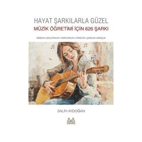 Hayat Şarkılarla Güzel: Müzik Öğretimi İçin 626 Şarkı - Salih Aydoğan