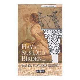 HAYAT, SUS DEDI BIRDEN... - FUAT AZIZ GÖKSEL