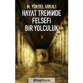 HAYAT TRENINDE FELSEFI BIR YOLCULUK - M. YÜKSEL ARKALI