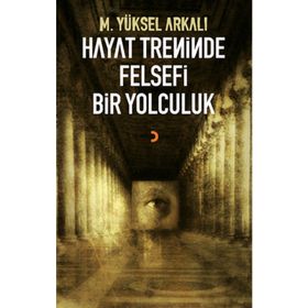 HAYAT TRENINDE FELSEFI BIR YOLCULUK - M. YÜKSEL ARKALI