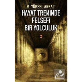 HAYAT TRENINDE FELSEFI BIR YOLCULUK - M. YÜKSEL ARKALI