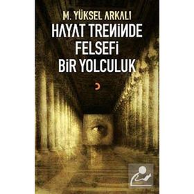HAYAT TRENINDE FELSEFI BIR YOLCULUK - M. YÜKSEL ARKALI