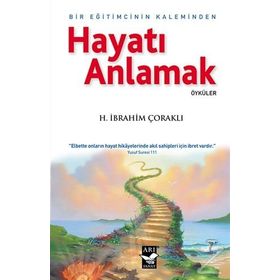Hayatı Anlamak Bir Eğitimcinin Kaleminden - H. İbrahim Çoraklı