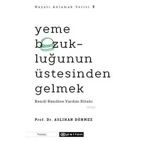 Hayatı Anlamak Serisi 3 - Yeme Bozukluğunun Üstesinden Gelmek: Kendi Kendine Yardım Kitabı