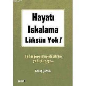 HAYATI ISKALAMA LÜKSÜN YOK! YA HER ŞEYE SAHIP OLABILIRSIN, YA HİÇBİR ŞEYE... - SAVAŞ ŞENEL