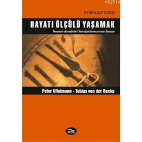 HAYATI ÖLÇÜLÜ YAŞAMAK - DOĞRU ÖLÇÜ İNSANIN KENDISINI SINIRLANDIRMASININ SANATI - PETER EFFELMANN;TOBIAS VON DER RECKE