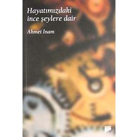 HAYATIMIZDAKİ İNCE ŞEYLERE DAİR - AHMET İNAM