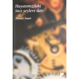 HAYATIMIZDAKİ İNCE ŞEYLERE DAİR - AHMET İNAM