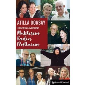 Hayatımızı Aydınlatan Muhteşem Kadın Dostlarım - Atilla Dorsay