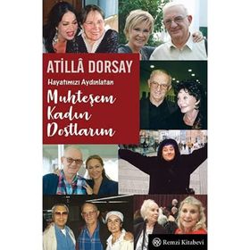 Hayatımızı Aydınlatan Muhteşem Kadın Dostlarım - Atilla Dorsay