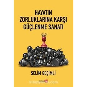 Hayatın Zorluklarına Karşı Güçlenme Sanatı - Selim Geçimli