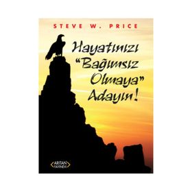 Hayatınızı Bağımsız Olmaya Adayın! - Steve W. Price