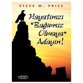 Hayatınızı Bağımsız Olmaya Adayın! - Steve W. Price