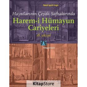 Hayatlarının Çeşitli Safhalarında Harem-i Hümayun Cariyeleri 18. Yüzyıl - Betül İpşirli Argıt