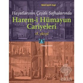 Hayatlarının Çeşitli Safhalarında Harem-i Hümayun Cariyeleri 18. Yüzyıl - Betül İpşirli Argıt