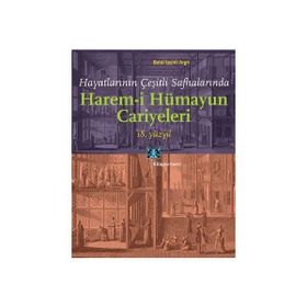 Hayatlarının Çeşitli Safhalarında Harem-i Hümayun Cariyeleri 18. Yüzyıl - Betül İpşirli Argıt