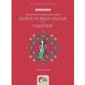 Hayırsever Bir Osmanlı Valide Sultanı Hatice Turhan Sultan ve Vakfiyesi - Nurdan Şafak