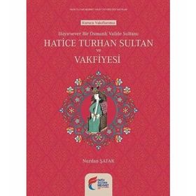 Hayırsever Bir Osmanlı Valide Sultanı Hatice Turhan Sultan ve Vakfiyesi - Nurdan Şafak