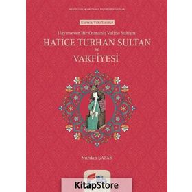 Hayırsever Bir Osmanlı Valide Sultanı Hatice Turhan Sultan ve Vakfiyesi - Nurdan Şafak