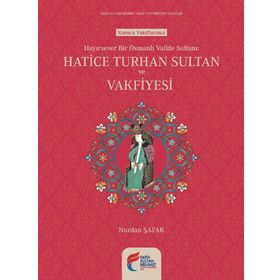 Hayırsever Bir Osmanlı Valide Sultanı Hatice Turhan Sultan ve Vakfiyesi - Nurdan Şafak