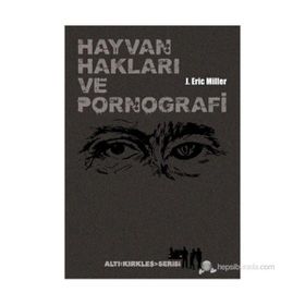 HAYVAN HAKLARI VE PORNOGRAFI VAHŞET, BESLENME, SEKS, VE ÖLÜM ÜZERINE ŞEYLER - J. ERIC MILLER