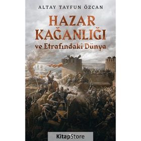 Hazar Kağanlığı ve Etrafındaki Dünya - Altay Tayfun Özcan