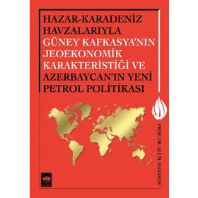Hazar - Karadeniz Havzalarıyla Güney Kafkasya’nın Jeoekonomik Karakteristiği ve Azerbaycan’ın Yeni Petrol Politikası - Ali M. Hasanov