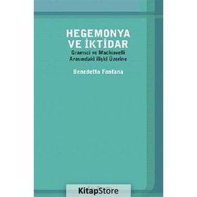 HEGEMONYA VE İKTIDAR GRAMSCI VE MACHIAVELLI ARASINDAKI ILIŞKI ÜZERINE - BENEDETTO FONTANA