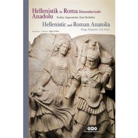 Hellenistik ve Roma Dönemlerinde Anadolu: Krallar İmparatorlar Kent Devletleri: Krallar, İmparatorlar ve Kent Devletleri - Oğuz Tekin