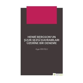Henri Bergsonun Şuur - Sezgi Kavramları Üzerine Bir Deneme - Ayşe Eroğlu