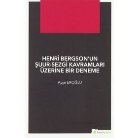 Henri Bergsonun Şuur - Sezgi Kavramları Üzerine Bir Deneme - Ayşe Eroğlu