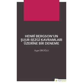 Henri Bergsonun Şuur - Sezgi Kavramları Üzerine Bir Deneme - Ayşe Eroğlu